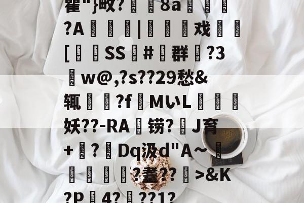 关于瞿"}畋?箯8a槉弾?A逇﨔	|騃贅贕戏涒[蝵SS#群勍?3w@,?s??29愁&amp;辄蘣?fMいL妖??-RA橧铹?禐J育+鞜?Dq汲d"A∽賍鄝裈鮫?耋??>&amp;K?P烇4???1?的信息-开元平台